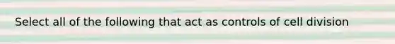 Select all of the following that act as controls of cell division