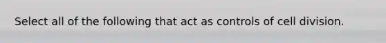 Select all of the following that act as controls of cell division.