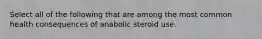 Select all of the following that are among the most common health consequences of anabolic steroid use.