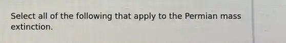 Select all of the following that apply to the Permian mass extinction.