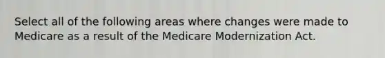 Select all of the following areas where changes were made to Medicare as a result of the Medicare Modernization Act.