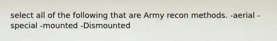 select all of the following that are Army recon methods. -aerial -special -mounted -Dismounted