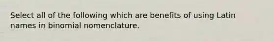 Select all of the following which are benefits of using Latin names in binomial nomenclature.