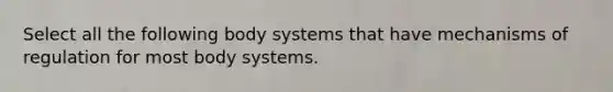 Select all the following body systems that have mechanisms of regulation for most body systems.​