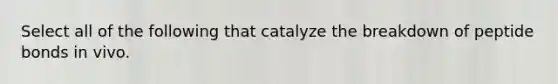 Select all of the following that catalyze the breakdown of peptide bonds in vivo.