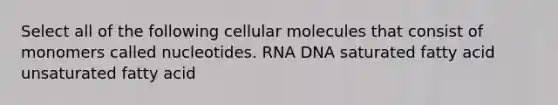 Select all of the following cellular molecules that consist of monomers called nucleotides. RNA DNA saturated fatty acid unsaturated fatty acid