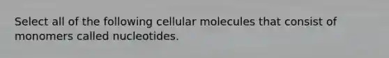 Select all of the following cellular molecules that consist of monomers called nucleotides.