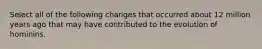 Select all of the following changes that occurred about 12 million years ago that may have contributed to the evolution of hominins.