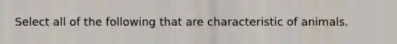 Select all of the following that are characteristic of animals.