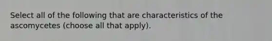 Select all of the following that are characteristics of the ascomycetes (choose all that apply).