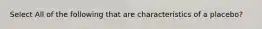 Select All of the following that are characteristics of a placebo?