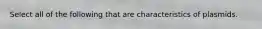 Select all of the following that are characteristics of plasmids.