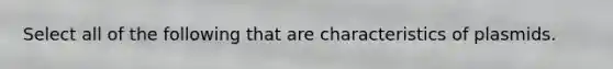 Select all of the following that are characteristics of plasmids.