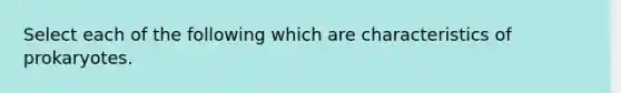 Select each of the following which are characteristics of prokaryotes.