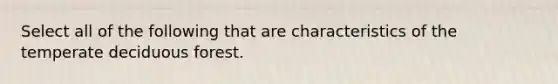 Select all of the following that are characteristics of the temperate deciduous forest.
