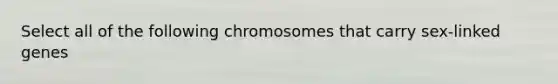 Select all of the following chromosomes that carry sex-linked genes