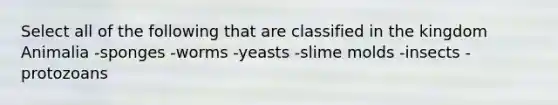 Select all of the following that are classified in the kingdom Animalia -sponges -worms -yeasts -slime molds -insects -protozoans