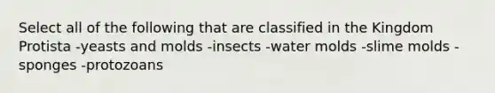 Select all of the following that are classified in the Kingdom Protista -yeasts and molds -insects -water molds -slime molds -sponges -protozoans