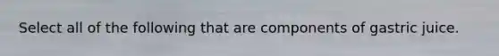 Select all of the following that are components of gastric juice.