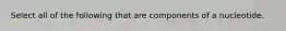 Select all of the following that are components of a nucleotide.
