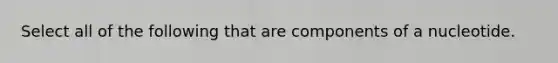 Select all of the following that are components of a nucleotide.