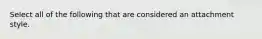 Select all of the following that are considered an attachment style.
