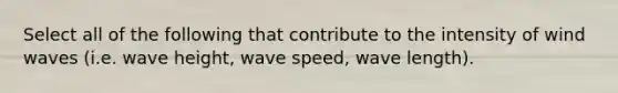 Select all of the following that contribute to the intensity of wind waves (i.e. wave height, wave speed, wave length).