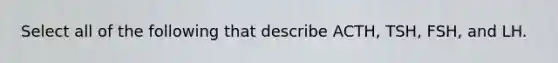 Select all of the following that describe ACTH, TSH, FSH, and LH.