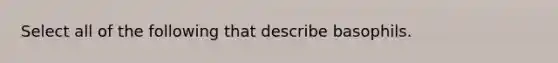 Select all of the following that describe basophils.