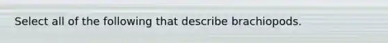 Select all of the following that describe brachiopods.