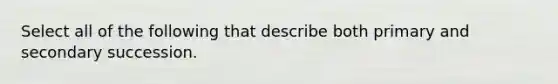 Select all of the following that describe both primary and secondary succession.