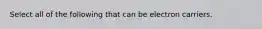Select all of the following that can be electron carriers.