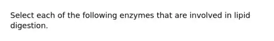 Select each of the following enzymes that are involved in lipid digestion.