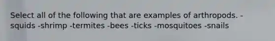 Select all of the following that are examples of arthropods. -squids -shrimp -termites -bees -ticks -mosquitoes -snails