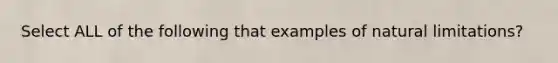 Select ALL of the following that examples of natural limitations?