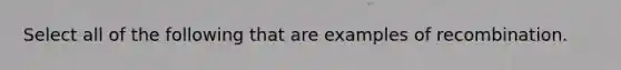 Select all of the following that are examples of recombination.