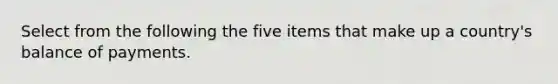 Select from the following the five items that make up a country's balance of payments.