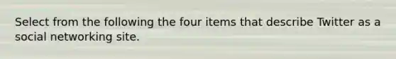 Select from the following the four items that describe Twitter as a social networking site.