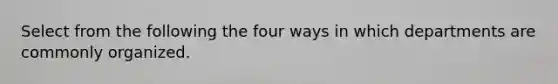 Select from the following the four ways in which departments are commonly organized.