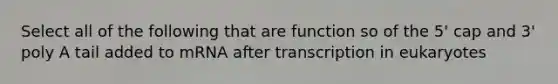 Select all of the following that are function so of the 5' cap and 3' poly A tail added to mRNA after transcription in eukaryotes