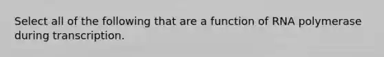 Select all of the following that are a function of RNA polymerase during transcription.