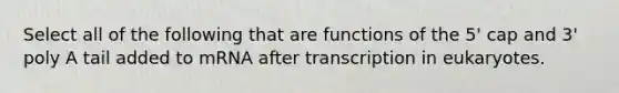 Select all of the following that are functions of the 5' cap and 3' poly A tail added to mRNA after transcription in eukaryotes.