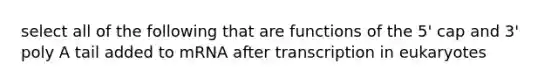 select all of the following that are functions of the 5' cap and 3' poly A tail added to mRNA after transcription in eukaryotes