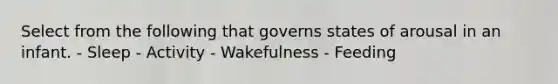 Select from the following that governs states of arousal in an infant. - Sleep - Activity - Wakefulness - Feeding