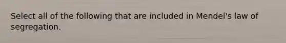 Select all of the following that are included in Mendel's law of segregation.