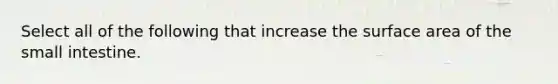 Select all of the following that increase the surface area of the small intestine.