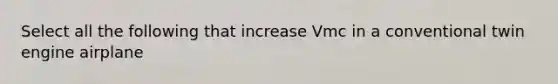 Select all the following that increase Vmc in a conventional twin engine airplane