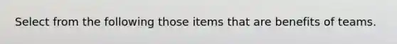 Select from the following those items that are benefits of teams.