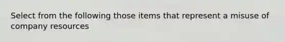 Select from the following those items that represent a misuse of company resources
