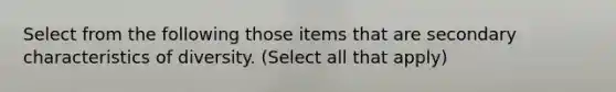 Select from the following those items that are secondary characteristics of diversity. (Select all that apply)